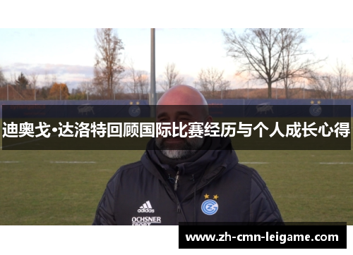 迪奥戈·达洛特回顾国际比赛经历与个人成长心得