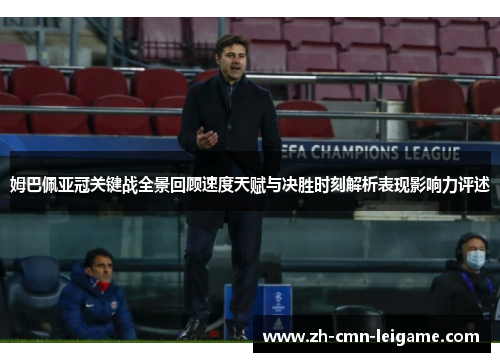 姆巴佩亚冠关键战全景回顾速度天赋与决胜时刻解析表现影响力评述