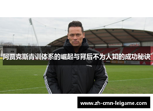 阿贾克斯青训体系的崛起与背后不为人知的成功秘诀