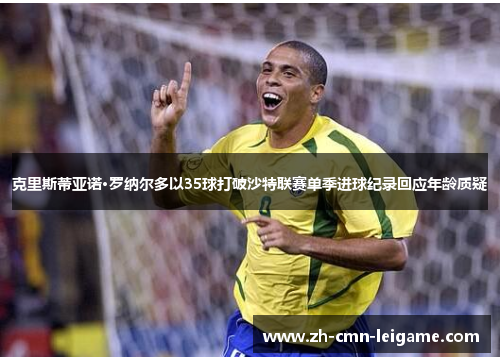 克里斯蒂亚诺·罗纳尔多以35球打破沙特联赛单季进球纪录回应年龄质疑