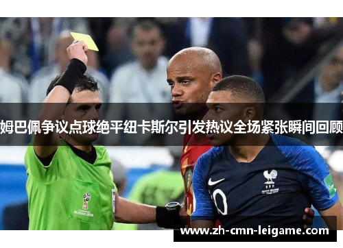 姆巴佩争议点球绝平纽卡斯尔引发热议全场紧张瞬间回顾