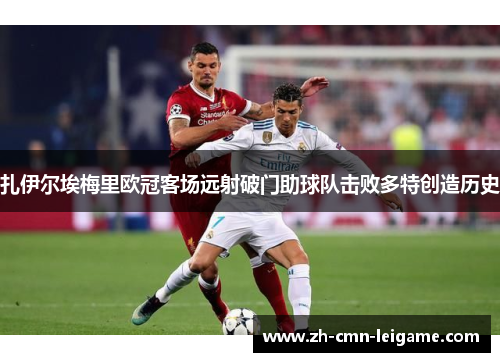 扎伊尔埃梅里欧冠客场远射破门助球队击败多特创造历史