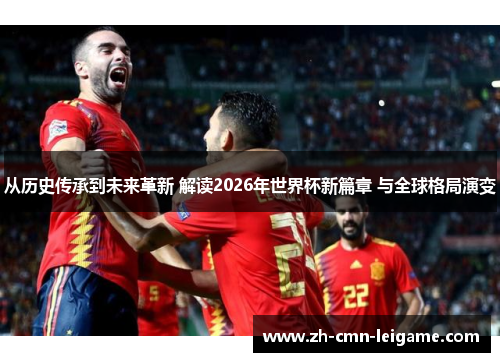 从历史传承到未来革新 解读2026年世界杯新篇章 与全球格局演变