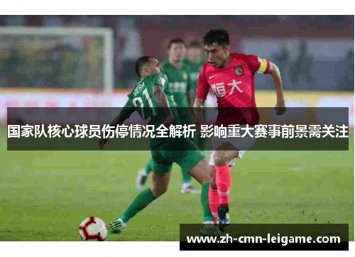 国家队核心球员伤停情况全解析 影响重大赛事前景需关注