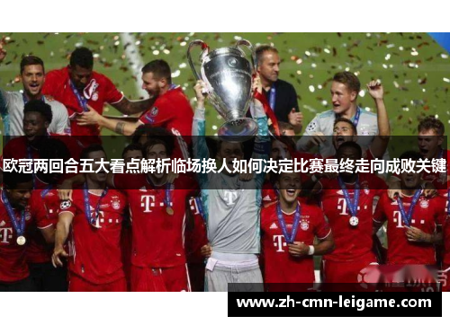 欧冠两回合五大看点解析临场换人如何决定比赛最终走向成败关键