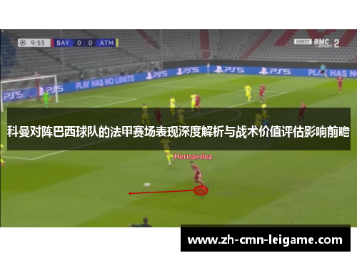 科曼对阵巴西球队的法甲赛场表现深度解析与战术价值评估影响前瞻