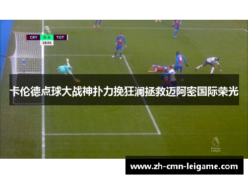 卡伦德点球大战神扑力挽狂澜拯救迈阿密国际荣光