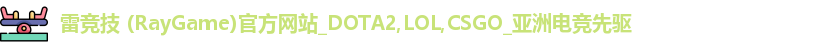 雷竞技 (RayGame)官方网站_DOTA2,LOL,CSGO_亚洲电竞先驱
